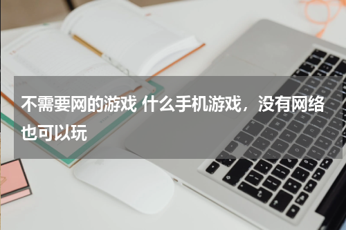不需要网的游戏 什么手机游戏，没有网络也可以玩