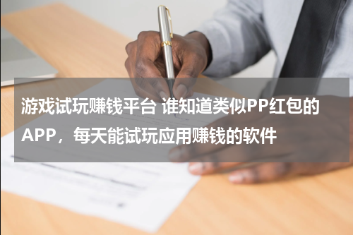 游戏试玩赚钱平台 谁知道类似PP红包的APP，每天能试玩应用赚钱的软件