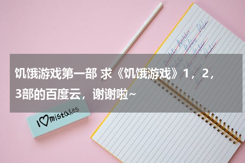 饥饿游戏第一部 求《饥饿游戏》1，2，3部的百度云，谢谢啦~