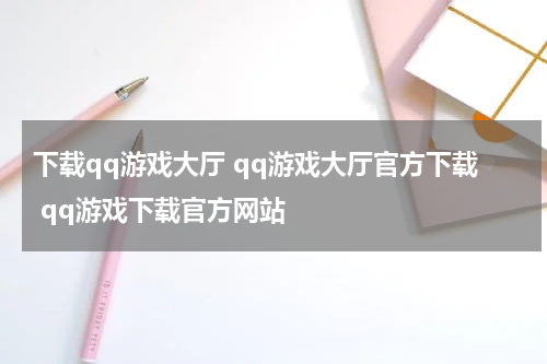 下载qq游戏大厅 qq游戏大厅官方下载 qq游戏下载官方网站