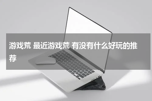 游戏荒 最近游戏荒 有没有什么好玩的推荐