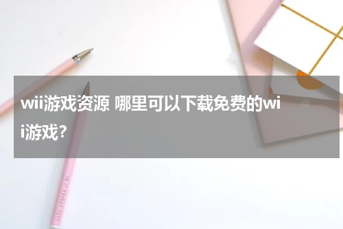 wii游戏资源 哪里可以下载免费的wii游戏？