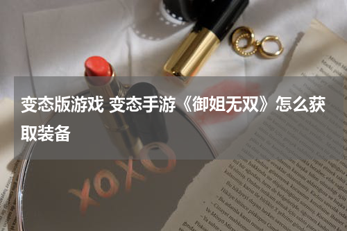 变态版游戏 变态手游《御姐无双》怎么获取装备