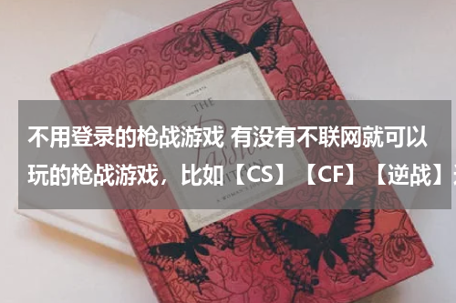 不用登录的枪战游戏 有没有不联网就可以玩的枪战游戏，比如【CS】【CF】【逆战】这类的枪战游戏？