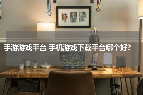 手游游戏平台 手机游戏下载平台哪个好？