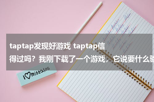 taptap发现好游戏 taptap信得过吗？我刚下载了一个游戏，它说要什么验证手机身份，可以输入吗？还有密码是什么？