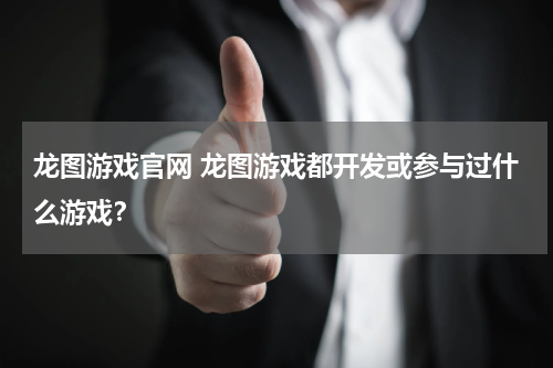 龙图游戏官网 龙图游戏都开发或参与过什么游戏？