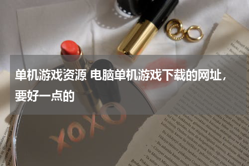 单机游戏资源 电脑单机游戏下载的网址，要好一点的