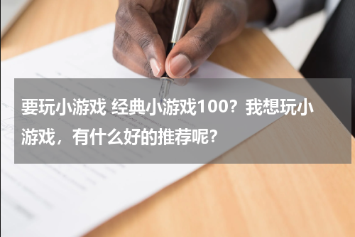 要玩小游戏 经典小游戏100？我想玩小游戏，有什么好的推荐呢？