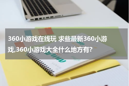 360小游戏在线玩 求些最新360小游戏,360小游戏大全什么地方有?