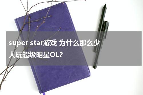 super star游戏 为什么那么少人玩超级明星OL？