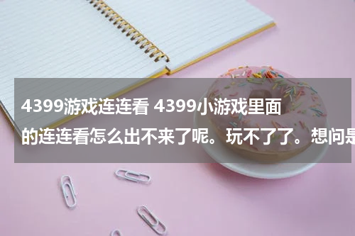 4399游戏连连看 4399小游戏里面的连连看怎么出不来了呢。玩不了了。想问是怎么回事