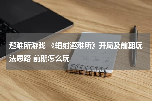 避难所游戏 《辐射避难所》开局及前期玩法思路 前期怎么玩