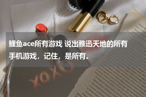鲤鱼ace所有游戏 说出雅迅天地的所有手机游戏，记住，是所有。