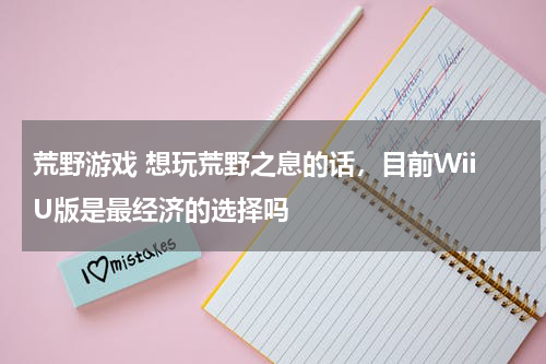 荒野游戏 想玩荒野之息的话，目前WiiU版是最经济的选择吗