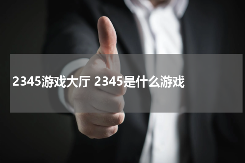 2345游戏大厅 2345是什么游戏