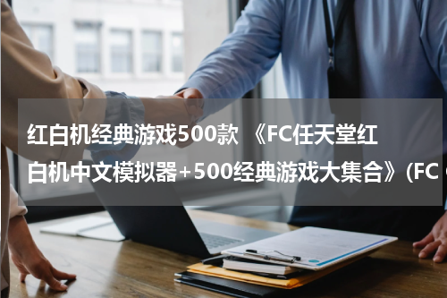 红白机经典游戏500款 《FC任天堂红白机中文模拟器+500经典游戏大集合》(FC Games)游戏+模拟器[压缩包]