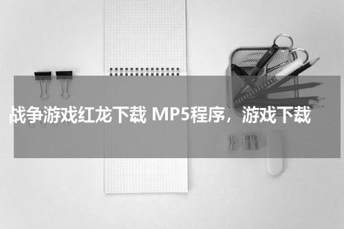 战争游戏红龙下载 MP5程序，游戏下载