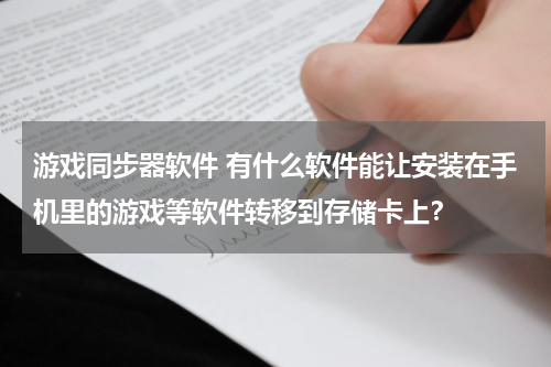 游戏同步器软件 有什么软件能让安装在手机里的游戏等软件转移到存储卡上？