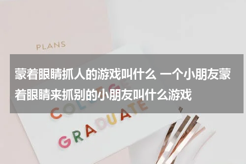 蒙着眼睛抓人的游戏叫什么 一个小朋友蒙着眼睛来抓别的小朋友叫什么游戏