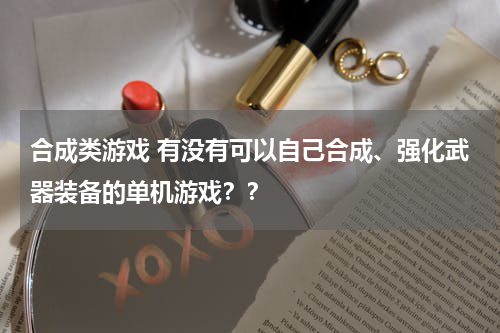 合成类游戏 有没有可以自己合成、强化武器装备的单机游戏？？