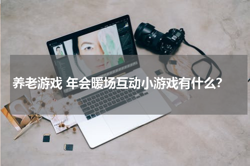 养老游戏 年会暖场互动小游戏有什么？