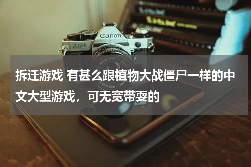 拆迁游戏 有甚么跟植物大战僵尸一样的中文大型游戏，可无宽带耍的