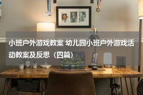 小班户外游戏教案 幼儿园小班户外游戏活动教案及反思（四篇）