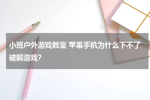小班户外游戏教案 苹果手机为什么下不了破解游戏？