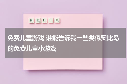 免费儿童游戏 谁能告诉我一些类似奥比岛的免费儿童小游戏