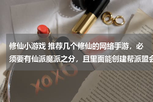 修仙小游戏 推荐几个修仙的网络手游，必须要有仙派魔派之分，且里面能创建帮派盟会等，大小总共一定是150MB以内