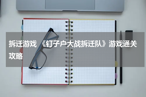 拆迁游戏 《钉子户大战拆迁队》游戏通关攻略