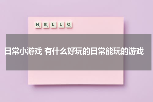 日常小游戏 有什么好玩的日常能玩的游戏