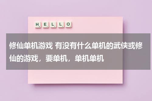 修仙单机游戏 有没有什么单机的武侠或修仙的游戏，要单机，单机单机