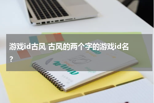 游戏id古风 古风的两个字的游戏id名？