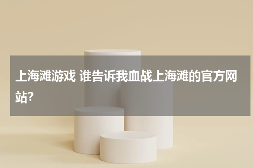 上海滩游戏 谁告诉我血战上海滩的官方网站？