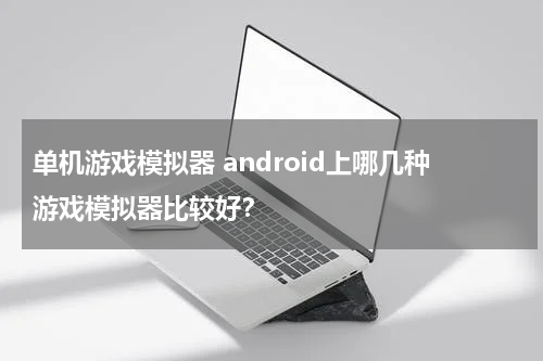 单机游戏模拟器 android上哪几种游戏模拟器比较好？