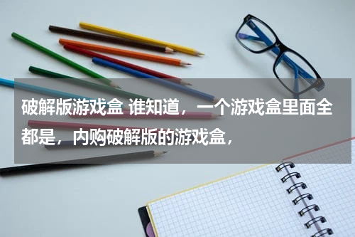 破解版游戏盒 谁知道，一个游戏盒里面全都是，内购破解版的游戏盒，