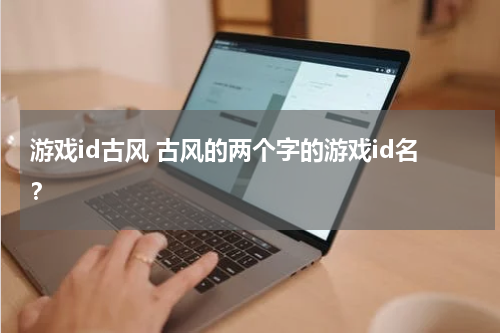 游戏id古风 古风的两个字的游戏id名？