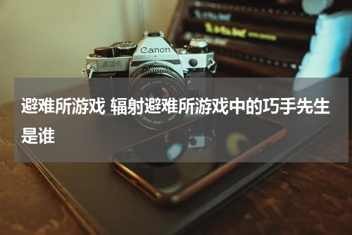 避难所游戏 辐射避难所游戏中的巧手先生是谁