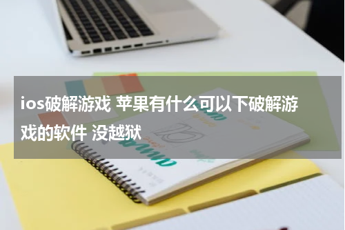 ios破解游戏 苹果有什么可以下破解游戏的软件 没越狱