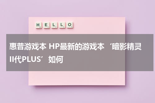 惠普游戏本 HP最新的游戏本‘暗影精灵II代PLUS’如何
