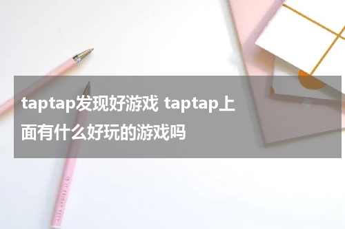 taptap发现好游戏 taptap上面有什么好玩的游戏吗