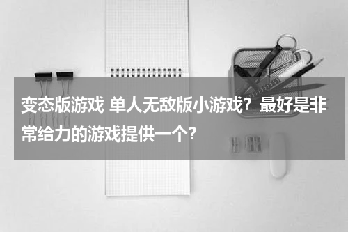 变态版游戏 单人无敌版小游戏?最好是非常给力的游戏提供一个?