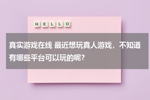 真实游戏在线 最近想玩真人游戏,不知道有哪些平台可以玩的呢?