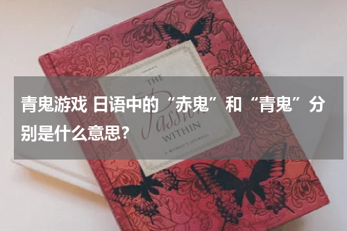 青鬼游戏 日语中的“赤鬼”和“青鬼”分别是什么意思?