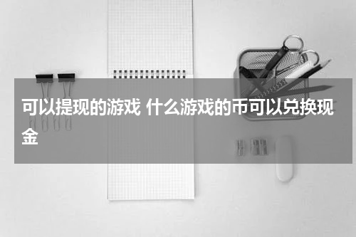可以提现的游戏 什么游戏的币可以兑换现金