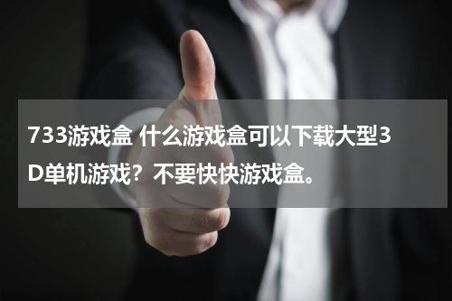 733游戏盒 什么游戏盒可以下载大型3D单机游戏?不要快快游戏盒。