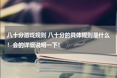 八十分游戏规则 八十分的具体规则是什么!会的详细说明一下!