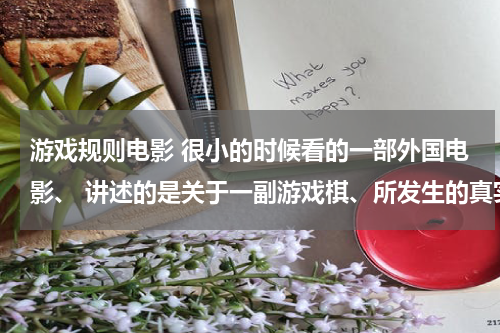 游戏规则电影 很小的时候看的一部外国电影、 讲述的是关于一副游戏棋、所发生的真实事件
